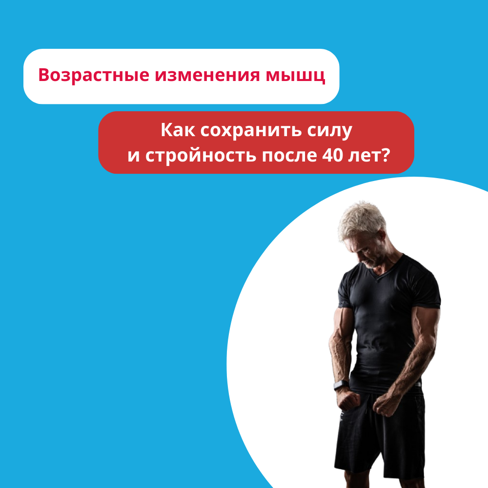 Возрастные изменения мышц: как сохранить силу и стройность после 40 лет